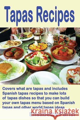 Tapas Recipes: Covers what are tapas and includes Spanish tapas recipes, to make lots of tapas dishes, so that you can build your own Parisi, Elisabetta 9781489542496