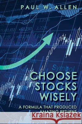 Choose Stocks Wisely: A Formula That Produced Amazing Returns Dr Paul W. Allen 9781489542823 Createspace