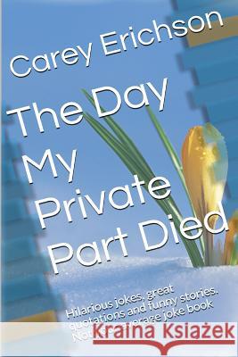 The Day My Private Part Died Carey Erichson 9781489544421 Createspace