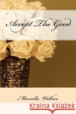 Accept The Good Wallace, Marcella a. 9781489545985 Createspace