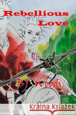 Rebellious Love Bj Woods 9781489546852 Createspace