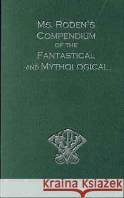 Ms. Roden's Compendium of the Fantastical and Mythological MS Vicky Roden 9781489547422 Createspace