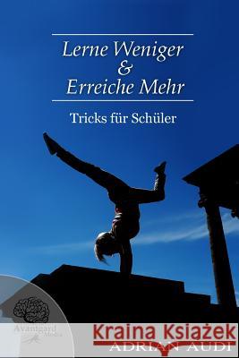 Lerne Weniger & Erreiche Mehr: Tricks fuer Schueler Audi, Adrian 9781489547880