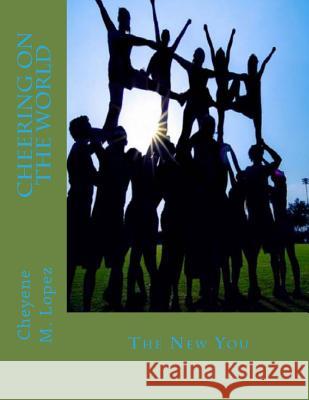 Cheering On The World: The New You Lopez, Cheyene M. 9781489548283 Createspace