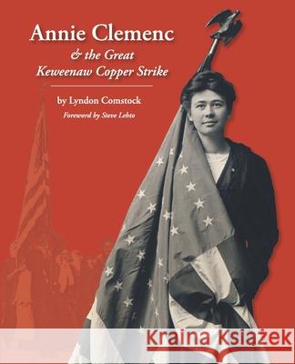 Annie Clemenc and the Great Keweenaw Copper Strike Lyndon Comstock 9781489548719