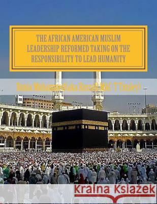 The African American Muslim Leadership Reformed Taking on the responsibility to lead humanity: American Muslim Community Tribute Muhammed, Bunia (Aka Russell Tinsley) 9781489551238