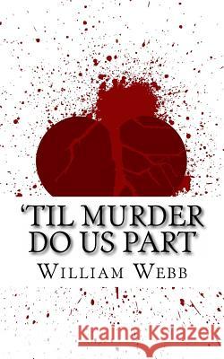 'Til Murder Do Us Part: 15 Couples Who Killed (Volume 3) Webb, William 9781489552792 Createspace