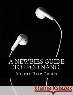 A Newbies Guide to iPod Nano Minute Help Guides 9781489552846 Createspace
