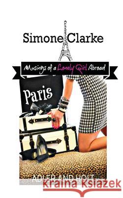 Simone Clarke, Musings of a Lonely Girl Abroad: Paris Alfred Adler Holt                                     J. West 9781489555014 Createspace