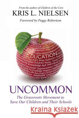 Uncommon: The Grassroots Movement to Save Our Children and Their Schools Kris L. Nielsen 9781489556042
