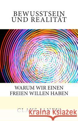 Bewusstsein und Realität: Warum wir einen freien Willen haben Claus Janew 9781489556165 Createspace Independent Publishing Platform