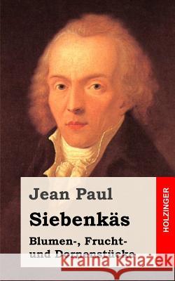 Siebenkäs: Blumen-, Frucht- und Dornenstücke Paul, Jean 9781489556981 Createspace