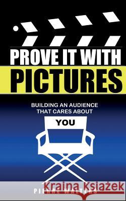 Prove It with Pictures: Building an Audience that Cares about You Walters, Pierre 9781489558992 Createspace