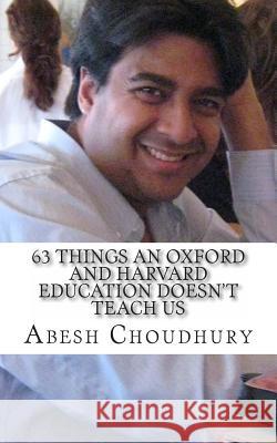 63 Things an Oxford and Harvard Education Doesn't Teach Us Abesh Choudhury 9781489559173 Createspace