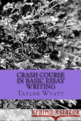 Crash Course in Basic Essay Writing Taylor Wyatt The Olive Branch School 9781489560049 Createspace