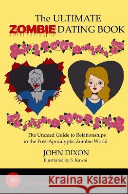 The Ultimate Zombie Dating Book: The Undead Guide to Relationships in the Post-Apocalyptic Zombie World John Dixon S. Kawai 9781489561312