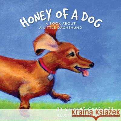 Honey of a Dog: A Book About a Little Dachshund Vincent Scarlata, Pegi Ballenger 9781489561381 Createspace Independent Publishing Platform