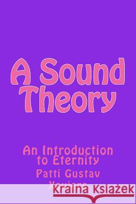 A Sound Theory: An Introduction to Eternity Patti Gustav Xaviers 9781489562678 Createspace Independent Publishing Platform