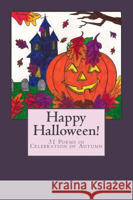 Happy Halloween!: 31 Poems in Celebration of Autumn Stacy R. Baggett 9781489565785 Createspace