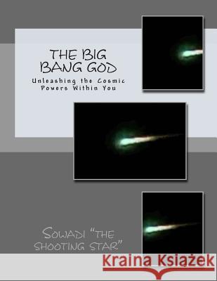 The Big Bang God: Unleashing the Cosmic Powers Within You Sowadi Th 9781489567437 Createspace