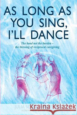 As Long as You Sing, I'll Dance: The bond not the burden - the blessing of reciprocal caregiving Batalin, Melissa Mykal 9781489567925 Createspace