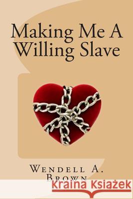 Making Me A Willing Slave Brown, Wendell a. 9781489572004 Createspace