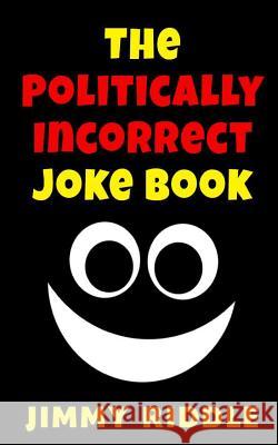 The Politically Incorrect Joke Book Jimmy Riddle 9781489572394 Createspace