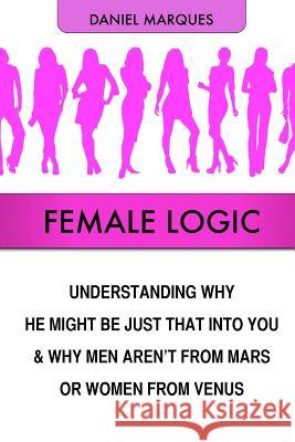 Female Logic: Understanding why He might be just that Into You and why Men aren't from Mars or Women from Venus Marques, Daniel 9781489572844