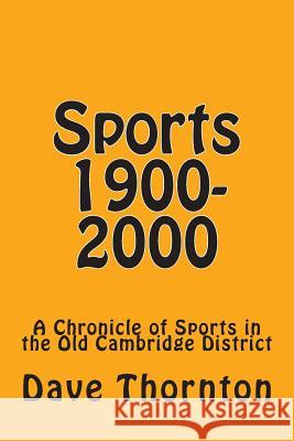 Sports 1900-2000: A Chronicle of Sports in the Old Cambridge District Dave Thornton 9781489573513