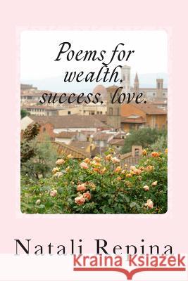 Poems for Wealth, Success, Love.: Poems for Wealth, Success, Love. Natali Valeriivna Repina 9781489574268 Createspace
