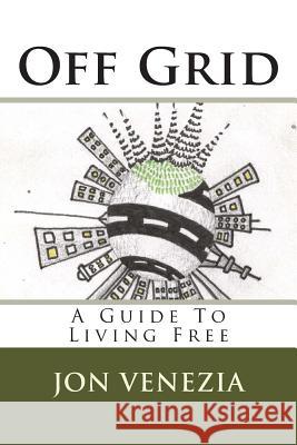 Off Grid: A guide to living free Venezia, Jon 9781489576446