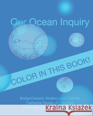 Our Ocean Inquiry: Book One Catherine Tanner Bridget Daresh Kindergarten Class Roo 9781489579300 Createspace