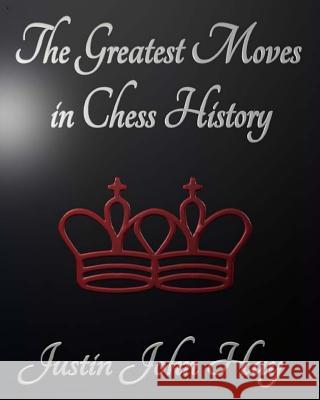 The Greatest Moves in Chess History Justin John Hay 9781489581921 Createspace