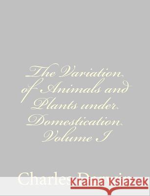 The Variation of Animals and Plants under Domestication Volume I Darwin, Charles 9781489582195 Createspace