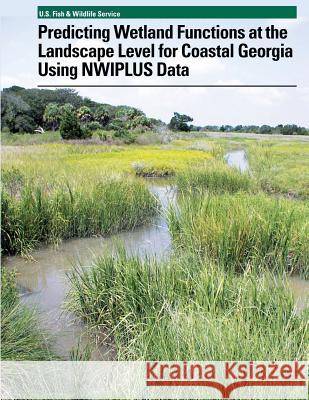 Predicting Wetland Functions at the Landscape Level for Coastal Georgia Using NWIPlus Data U. S. Fiash and Wildlife Service 9781489583895 Createspace