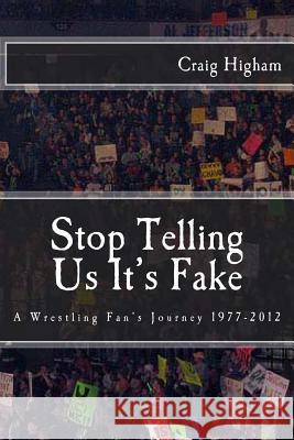 Stop Telling Us It's Fake: A Wrestling Fan's Journey 1977-2012 MR Craig N. Higham 9781489585509 Createspace