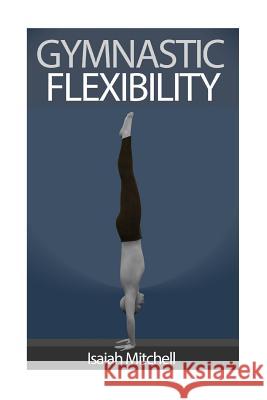 Gymnastic Flexibility Aaron Chase 9781489587329 Createspace Independent Publishing Platform