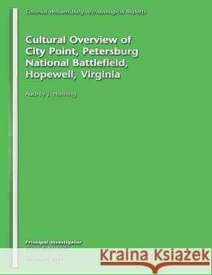 Cultural Overview of City Point, Petersburg National Battlefield, Hopewell, Virginia Audrey J. Horning 9781489588883 Createspace