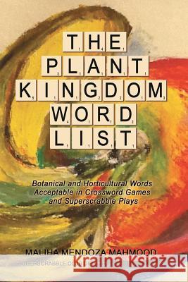 The Plant Kingdom Word List: Botanical and Horticultural Words Acceptable in Crossword Games and Superscrabble Club Plays Maliha Mendoza Mahmood 9781489589828 Createspace