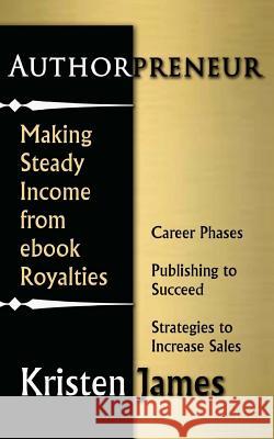 Authorpreneur: Making Steady Income from Ebook Royalties James, Kristen 9781489591821