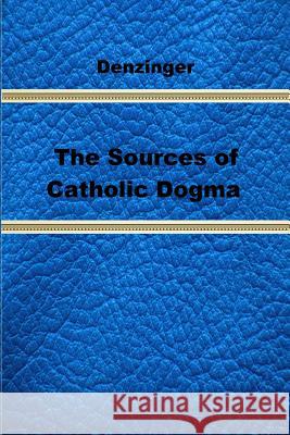 The Sources of Catholic Dogma Henry Denzinger Roy J. Deferrari Brother Hermenegil 9781489592194 Createspace