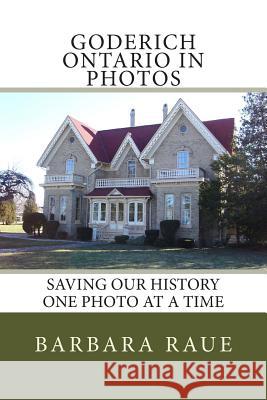 Goderich Ontario in Photos: Saving Our History One Photo at a Time Mrs Barbara Raue 9781489592545 Createspace Independent Publishing Platform