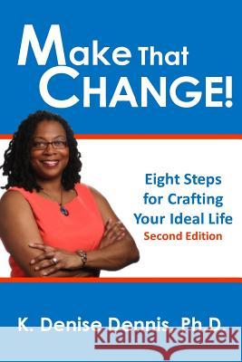 Make That Change!: Eight Steps for Crafting Your Ideal Life K. Denise Denni 9781489596444