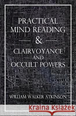 Practical Mind Reading & Clairvoyance and Occult Powers William Walker Atkinson 9781489599087 Createspace