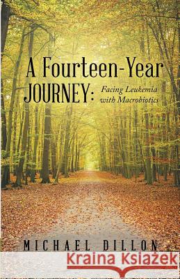 A Fourteen-Year Journey: Facing Leukemia with Macrobiotics Dillon, Michael 9781489701657