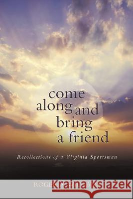 Come Along and Bring a Friend: Recollections of a Virginia Sportsman Williams, Roger a. 9781489703163 Liferich Publishing