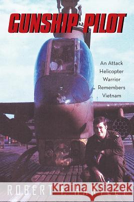 Gunship Pilot: An Attack Helicopter Warrior Remembers Vietnam Robert F. Hartley 9781489703941