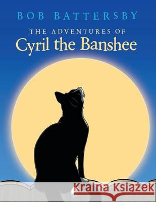 The Adventures of Cyril the Banshee Bob Battersby 9781489704092