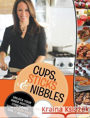 Cups, Sticks & Nibbles: Unlock Your Inner Hosting Confidence with Stress-Free Tips & Recipes Nicole L. Meyer 9781489704207