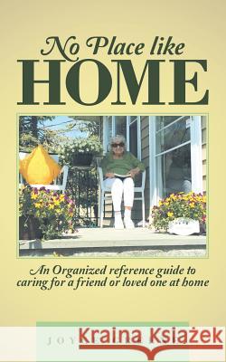 No Place like Home: An Organized reference guide to caring for a friend or loved one at home Joyce Greene 9781489706171 Liferich